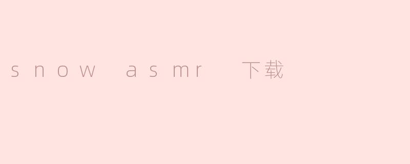如何下载雪声ASMR视频？**
